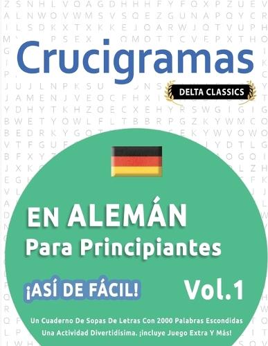 Crucigramas En Alemán Para Principiantes - ¡Así de Fácil! - Vol.1 - Delta Classics - Un Cuaderno de Sopas de Letras Con 2000 Palabras Escondidas - Una Actividad Divertidísima. ¡Incluye Juego Extra Y Más!