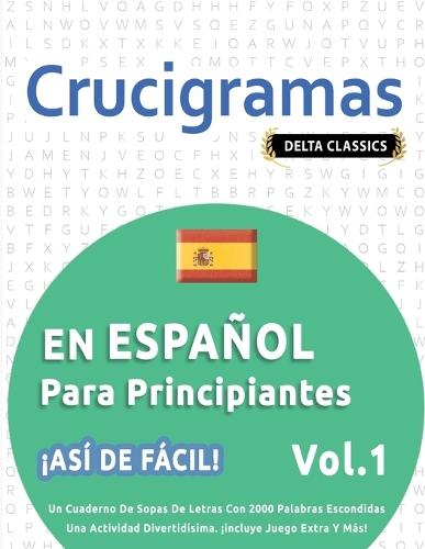 Crucigramas En Español Para Principiantes - ¡Así de Fácil! - Vol.1 - Delta Classics - Un Cuaderno de Sopas de Letras Con 2000 Palabras Escondidas - Una Actividad Divertidísima. ¡Incluye Juego Extra Y Más!