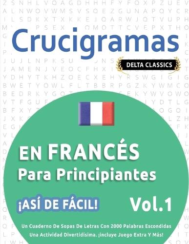 Crucigramas En Francés Para Principiantes - ¡Así de Fácil! - Vol.1 - Delta Classics - Un Cuaderno de Sopas de Letras Con 2000 Palabras Escondidas - Una Actividad Divertidísima. ¡Incluye Juego Extra Y Más!