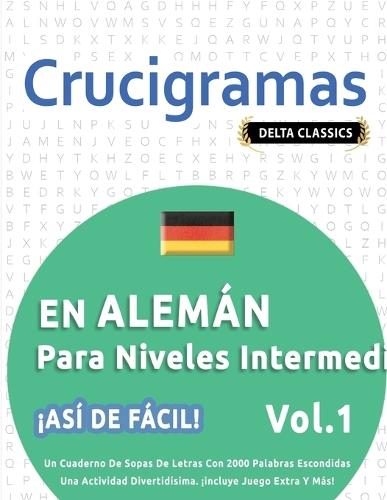 Crucigramas En Alemán Para Niveles Intermedios - ¡Así de Fácil! - Vol.1 - Delta Classics - Un Cuaderno de Sopas de Letras Con 2000 Palabras Escondidas - Una Actividad Divertidísima. ¡Incluye Juego Extra Y Más!