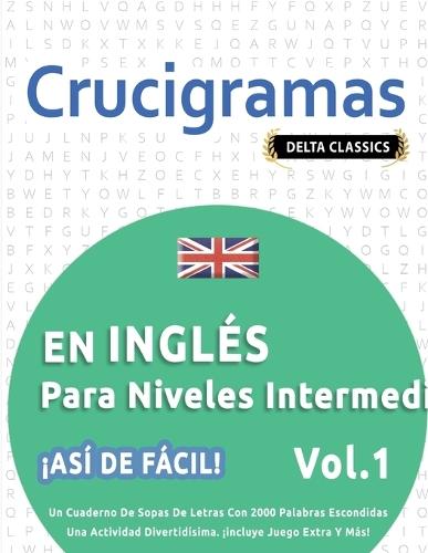 Crucigramas En Inglés Para Niveles Intermedios - ¡Así de Fácil! - Vol.1 - Delta Classics - Un Cuaderno de Sopas de Letras Con 2000 Palabras Escondidas - Una Actividad Divertidísima. ¡Incluye Juego Extra Y Más!
