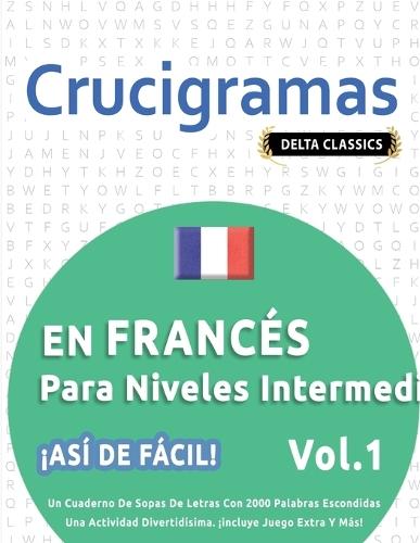 Crucigramas En Francés Para Niveles Intermedios - ¡Así de Fácil! - Vol.1 - Delta Classics - Un Cuaderno de Sopas de Letras Con 2000 Palabras Escondidas - Una Actividad Divertidísima. ¡Incluye Juego Extra Y Más!