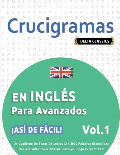 Crucigramas En Inglés Para Avanzados - ¡Así de Fácil! - Vol.1 - Delta Classics - Un Cuaderno de Sopas de Letras Con 2000 Palabras Escondidas - Una Actividad Divertidísima. ¡Incluye Juego Extra Y Más!