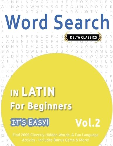 Word Search in Latin for Beginners - It's Easy! Vol.2 - Delta Classics - Find 2000 Cleverly Hidden Words: A Fun Language Activity - Includes Bonus Game & More!