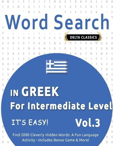 Word Search in Greek for Intermediate Level - It's Easy! Vol.3 - Delta Classics - Find 2000 Cleverly Hidden Words: A Fun Language Activity - Includes Bonus Game & More!
