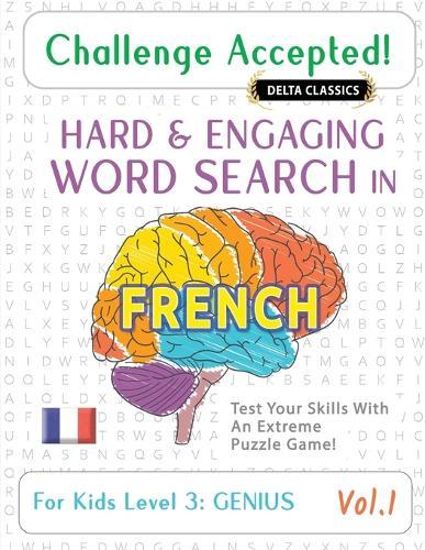 Challenge Accepted! - Hard and Engaging Word Search in French for Kids Level 3: Genius - Vol.1 - Delta Classics - Test Your Skills with an Extreme Puzzle Game!