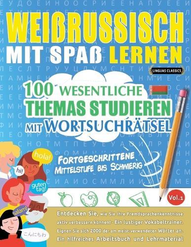 Weissrussisch Mit Spaß Lernen - Fortgeschrittene: Mittelstufe Bis Schwierig - 100 Wesentliche Themas Studieren Mit Wortsuchrätsel - Vol.1