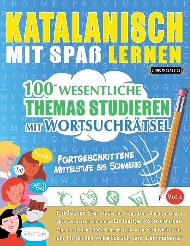 Katalanisch Mit Spaß Lernen - Fortgeschrittene: Mittelstufe Bis Schwierig - 100 Wesentliche Themas Studieren Mit Wortsuchrätsel - Vol.1