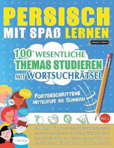 Persisch Mit Spaß Lernen - Fortgeschrittene: Mittelstufe Bis Schwierig - 100 Wesentliche Themas Studieren Mit Wortsuchrätsel - Vol.1
