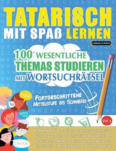 Tatarisch Mit Spaß Lernen - Fortgeschrittene: Mittelstufe Bis Schwierig - 100 Wesentliche Themas Studieren Mit Wortsuchrätsel - Vol.1