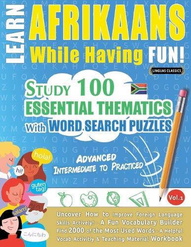 Learn Afrikaans While Having Fun! - Advanced: Intermediate to Practiced - Study 100 Essential Thematics with Word Search Puzzles - Vol.1