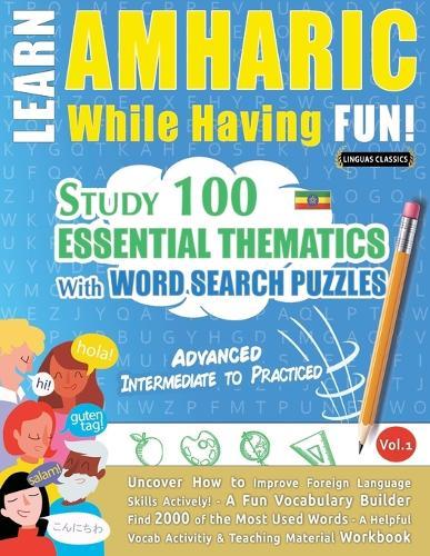Learn Amharic While Having Fun! - Advanced: Intermediate to Practiced - Study 100 Essential Thematics with Word Search Puzzles - Vol.1