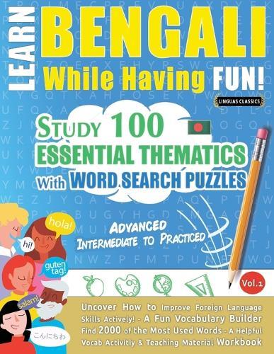 Learn Bengali While Having Fun! - Advanced: Intermediate to Practiced - Study 100 Essential Thematics with Word Search Puzzles - Vol.1