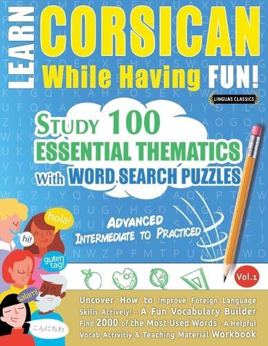Learn Corsican While Having Fun! - Advanced: Intermediate to Practiced - Study 100 Essential Thematics with Word Search Puzzles - Vol.1