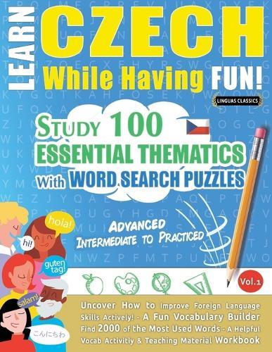 Learn Czech While Having Fun! - Advanced: Intermediate to Practiced - Study 100 Essential Thematics with Word Search Puzzles - Vol.1