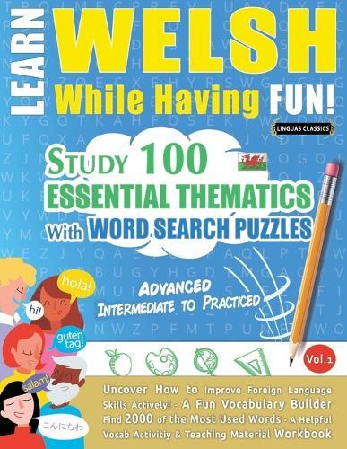 Learn Welsh While Having Fun! - Advanced: Intermediate to Practiced - Study 100 Essential Thematics with Word Search Puzzles - Vol.1