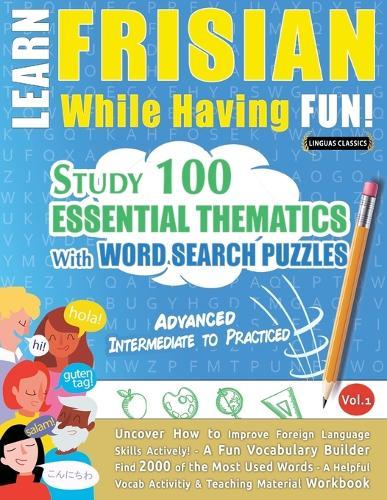 Learn Frisian While Having Fun! - Advanced: Intermediate to Practiced - Study 100 Essential Thematics with Word Search Puzzles - Vol.1