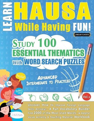Learn Hausa While Having Fun! - Advanced: Intermediate to Practiced - Study 100 Essential Thematics with Word Search Puzzles - Vol.1