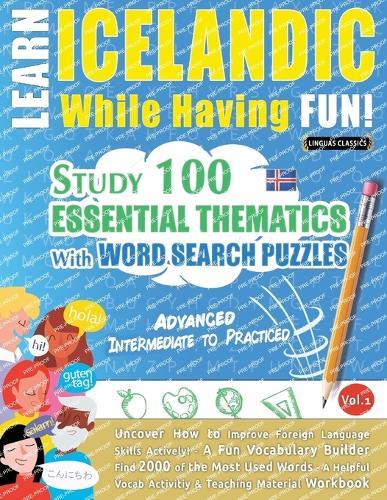 Learn Icelandic While Having Fun! - Advanced: Intermediate to Practiced - Study 100 Essential Thematics with Word Search Puzzles - Vol.1