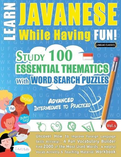 Learn Javanese While Having Fun! - Advanced: Intermediate to Practiced - Study 100 Essential Thematics with Word Search Puzzles - Vol.1