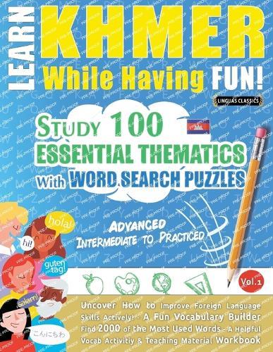 Learn Khmer While Having Fun! - Advanced: Intermediate to Practiced - Study 100 Essential Thematics with Word Search Puzzles - Vol.1
