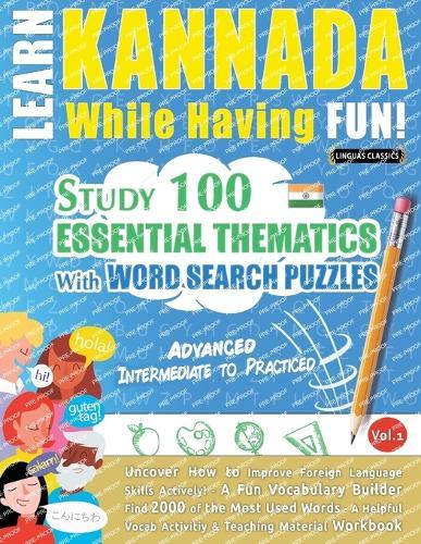 Learn Kannada While Having Fun! - Advanced: Intermediate to Practiced - Study 100 Essential Thematics with Word Search Puzzles - Vol.1