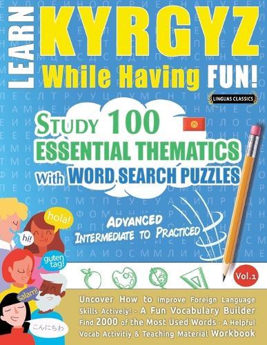 Learn Kyrgyz While Having Fun! - Advanced: Intermediate to Practiced - Study 100 Essential Thematics with Word Search Puzzles - Vol.1