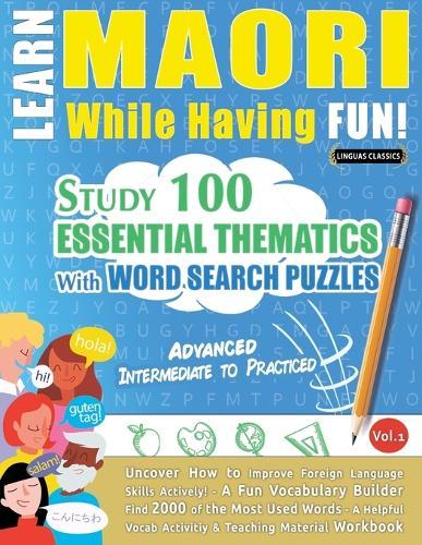 Learn Maori While Having Fun! - Advanced: Intermediate to Practiced - Study 100 Essential Thematics with Word Search Puzzles - Vol.1