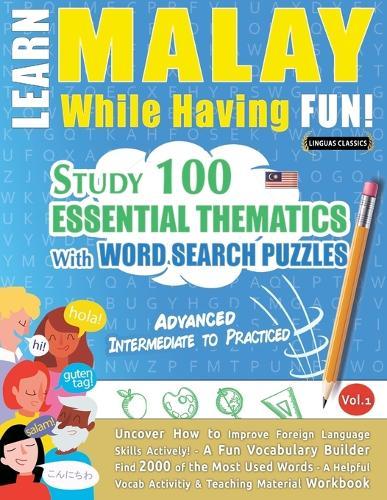 Learn Malay While Having Fun! - Advanced: Intermediate to Practiced - Study 100 Essential Thematics with Word Search Puzzles - Vol.1