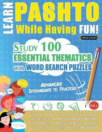 Learn Pashto While Having Fun! - Advanced: Intermediate to Practiced - Study 100 Essential Thematics with Word Search Puzzles - Vol.1