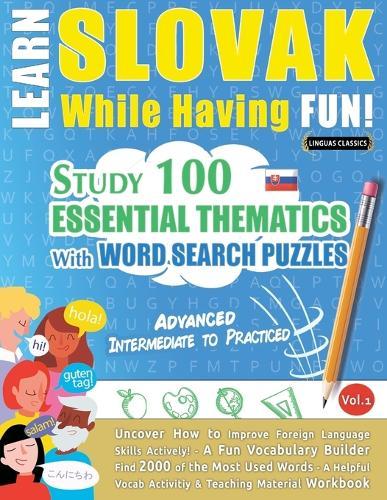 Learn Slovak While Having Fun! - Advanced: Intermediate to Practiced - Study 100 Essential Thematics with Word Search Puzzles - Vol.1