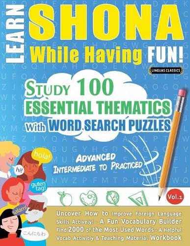 Learn Shona While Having Fun! - Advanced: Intermediate to Practiced - Study 100 Essential Thematics with Word Search Puzzles - Vol.1