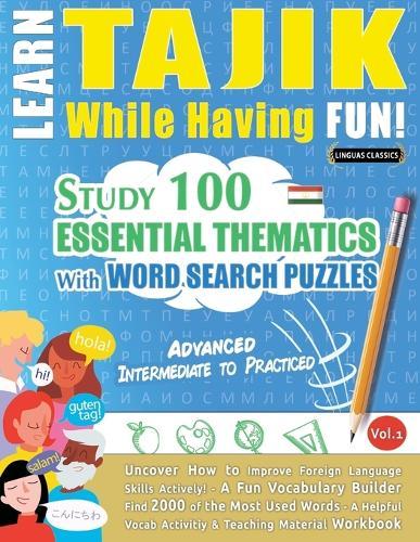Learn Tajik While Having Fun! - Advanced: Intermediate to Practiced - Study 100 Essential Thematics with Word Search Puzzles - Vol.1
