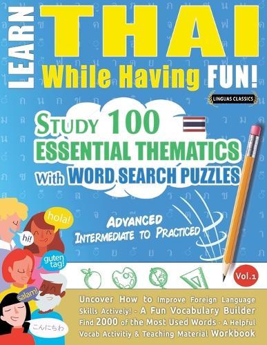 Learn Thai While Having Fun! - Advanced: Intermediate to Practiced - Study 100 Essential Thematics with Word Search Puzzles - Vol.1