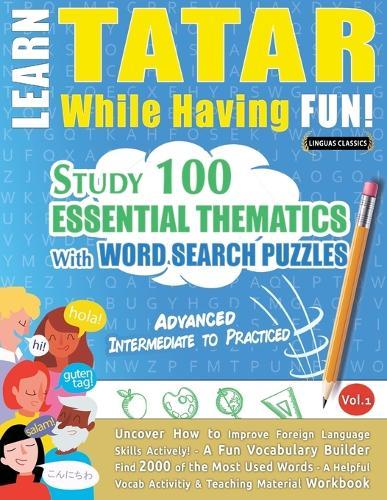 Learn Tatar While Having Fun! - Advanced: Intermediate to Practiced - Study 100 Essential Thematics with Word Search Puzzles - Vol.1