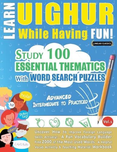 Learn Uighur While Having Fun! - Advanced: Intermediate to Practiced - Study 100 Essential Thematics with Word Search Puzzles - Vol.1