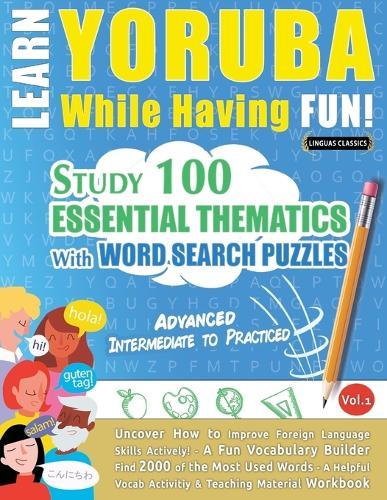 Learn Yoruba While Having Fun! - Advanced: Intermediate to Practiced - Study 100 Essential Thematics with Word Search Puzzles - Vol.1