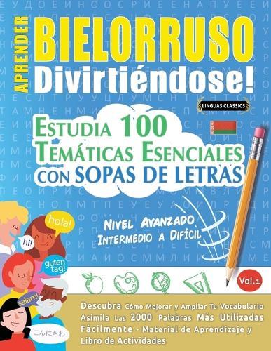 Aprender Bielorruso Divirtiéndose! - Nivel Avanzado: Intermedio a Difícil - Estudia 100 Temáticas Esenciales Con Sopas de Letras - Vol.1