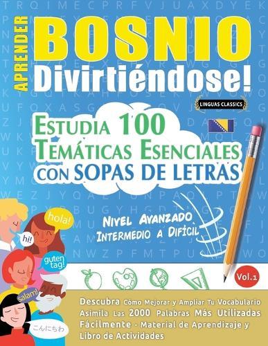 Aprender Bosnio Divirtiéndose! - Nivel Avanzado: Intermedio a Difícil - Estudia 100 Temáticas Esenciales Con Sopas de Letras - Vol.1