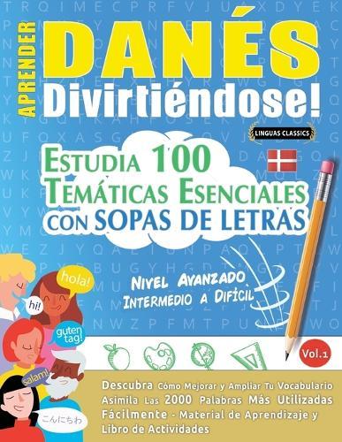Aprender Danés Divirtiéndose! - Nivel Avanzado: Intermedio a Difícil - Estudia 100 Temáticas Esenciales Con Sopas de Letras - Vol.1