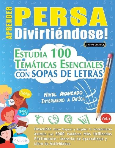 Aprender Persa Divirtiéndose! - Nivel Avanzado: Intermedio a Difícil - Estudia 100 Temáticas Esenciales Con Sopas de Letras - Vol.1