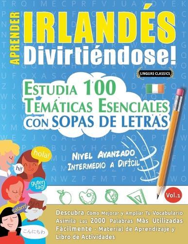 Aprender Irlandés Divirtiéndose! - Nivel Avanzado: Intermedio a Difícil - Estudia 100 Temáticas Esenciales Con Sopas de Letras - Vol.1