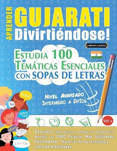 Aprender Gujarati Divirtiéndose! - Nivel Avanzado: Intermedio a Difícil - Estudia 100 Temáticas Esenciales Con Sopas de Letras - Vol.1