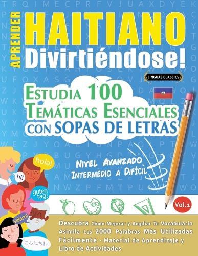 Aprender Haitiano Divirtiéndose! - Nivel Avanzado: Intermedio a Difícil - Estudia 100 Temáticas Esenciales Con Sopas de Letras - Vol.1