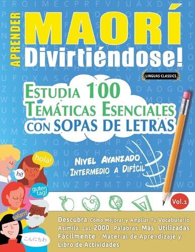 Aprender Maorí Divirtiéndose! - Nivel Avanzado: Intermedio a Difícil - Estudia 100 Temáticas Esenciales Con Sopas de Letras - Vol.1