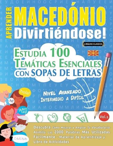 Aprender Macedónio Divirtiéndose! - Nivel Avanzado: Intermedio a Difícil - Estudia 100 Temáticas Esenciales Con Sopas de Letras - Vol.1