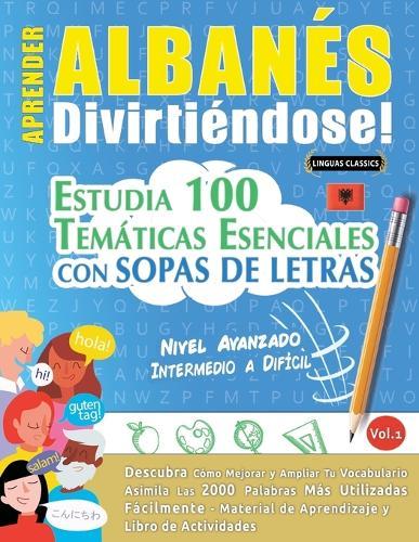 Aprender Albanés Divirtiéndose! - Nivel Avanzado: Intermedio a Difícil - Estudia 100 Temáticas Esenciales Con Sopas de Letras - Vol.1