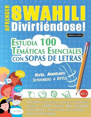 Aprender Swahili Divirtiéndose! - Nivel Avanzado: Intermedio a Difícil - Estudia 100 Temáticas Esenciales Con Sopas de Letras - Vol.1