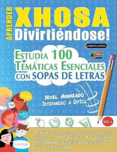 Aprender Xhosa Divirtiéndose! - Nivel Avanzado: Intermedio a Difícil - Estudia 100 Temáticas Esenciales Con Sopas de Letras - Vol.1