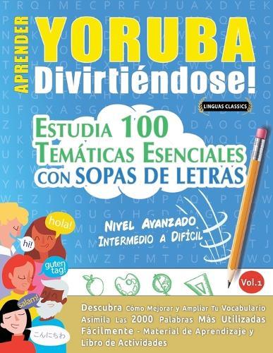 Aprender Yoruba Divirtiéndose! - Nivel Avanzado: Intermedio a Difícil - Estudia 100 Temáticas Esenciales Con Sopas de Letras - Vol.1